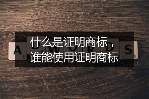 什么是证明商标，谁能使用证明商标
