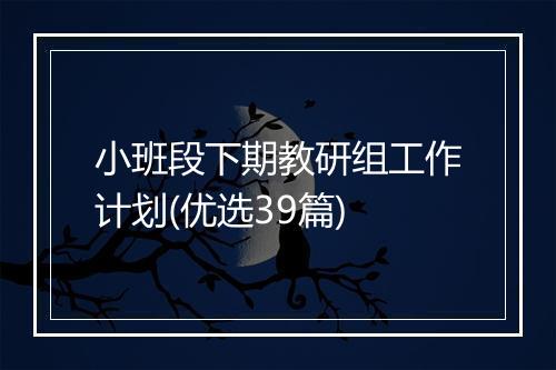 小班段下期教研组工作计划(优选39篇)