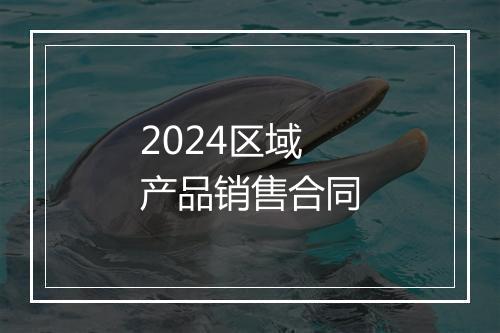 2024区域产品销售合同