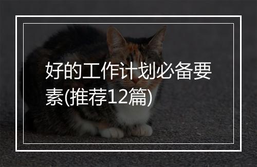 好的工作计划必备要素(推荐12篇)