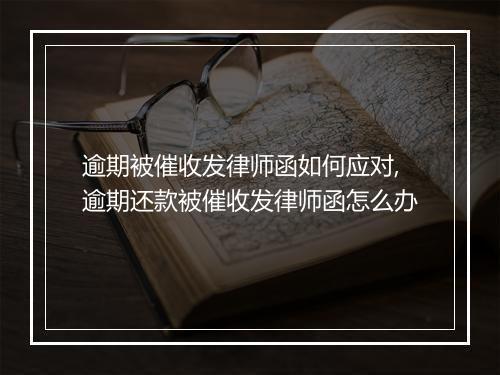 逾期被催收发律师函如何应对,逾期还款被催收发律师函怎么办