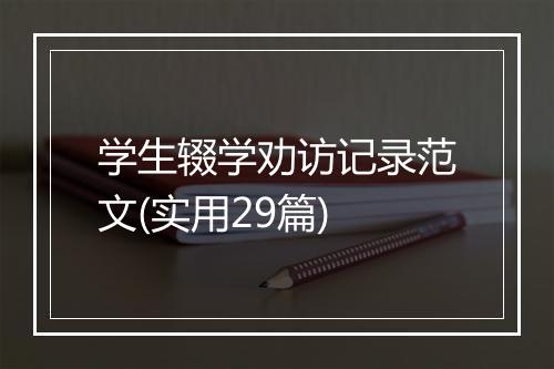 学生辍学劝访记录范文(实用29篇)