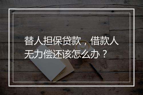 替人担保贷款，借款人无力偿还该怎么办？