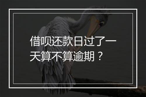 借呗还款日过了一天算不算逾期？