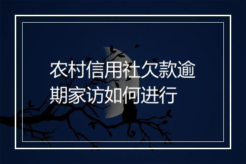 农村信用社欠款逾期家访如何进行