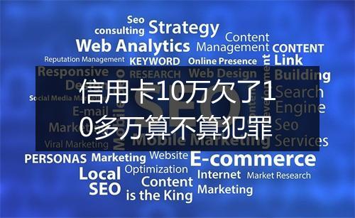 信用卡10万欠了10多万算不算犯罪