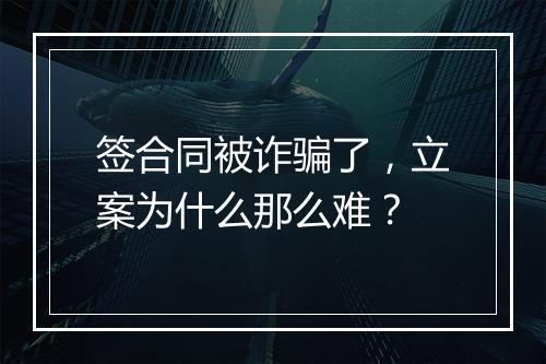 签合同被诈骗了，立案为什么那么难？
