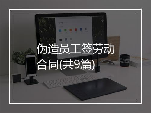 伪造员工签劳动合同(共9篇)