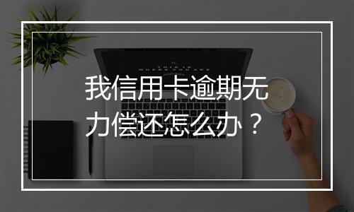 我信用卡逾期无力偿还怎么办？