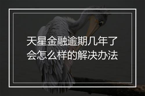 天星金融逾期几年了会怎么样的解决办法