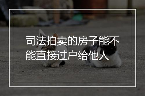 司法拍卖的房子能不能直接过户给他人