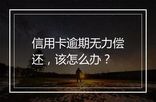 信用卡逾期无力偿还，该怎么办？