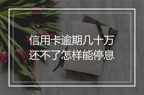 信用卡逾期几十万还不了怎样能停息