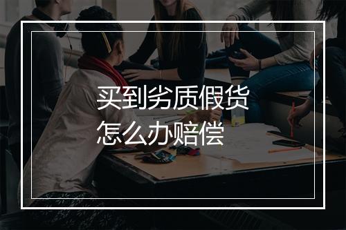 买到劣质假货怎么办赔偿