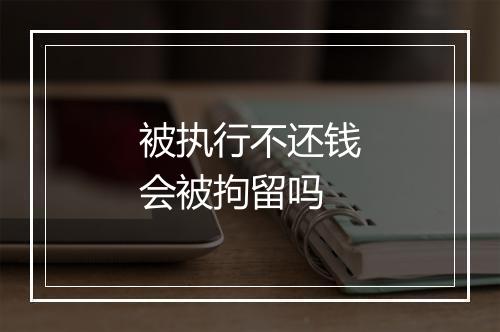 被执行不还钱会被拘留吗