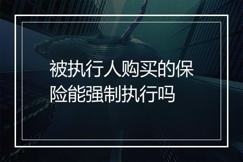 被执行人购买的保险能强制执行吗