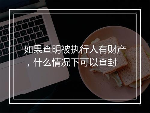 如果查明被执行人有财产，什么情况下可以查封
