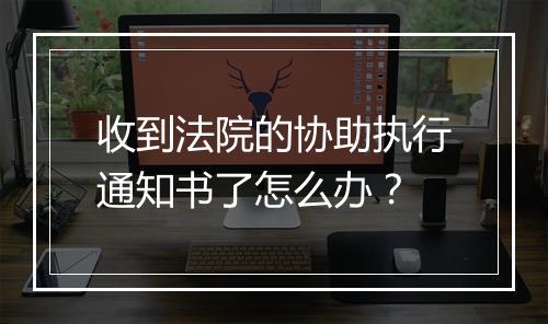 收到法院的协助执行通知书了怎么办？