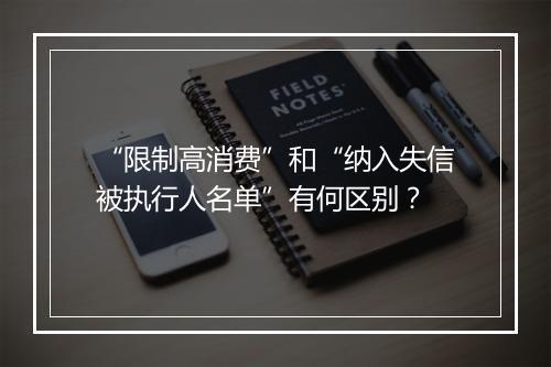 “限制高消费”和“纳入失信被执行人名单”有何区别？