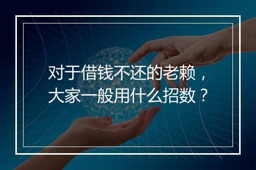 对于借钱不还的老赖，大家一般用什么招数？