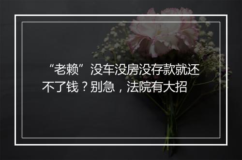 “老赖”没车没房没存款就还不了钱？别急，法院有大招