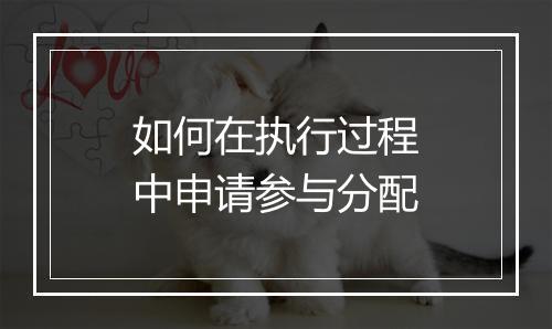 如何在执行过程中申请参与分配
