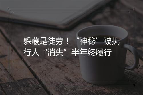 躲藏是徒劳！“神秘”被执行人“消失”半年终履行