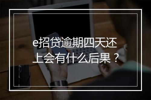 e招贷逾期四天还上会有什么后果？