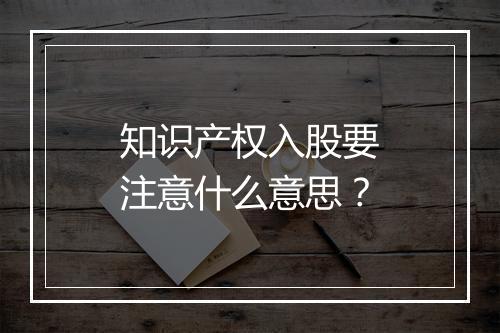 知识产权入股要注意什么意思？