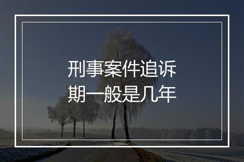 刑事案件追诉期一般是几年