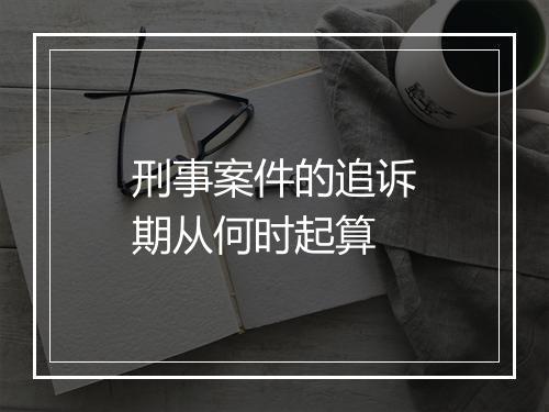刑事案件的追诉期从何时起算