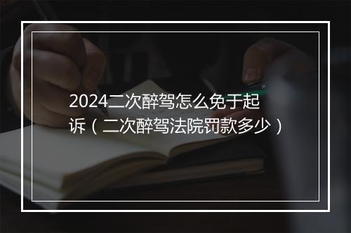2024二次醉驾怎么免于起诉（二次醉驾法院罚款多少）
