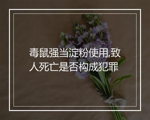 毒鼠强当淀粉使用,致人死亡是否构成犯罪