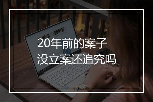 20年前的案子没立案还追究吗