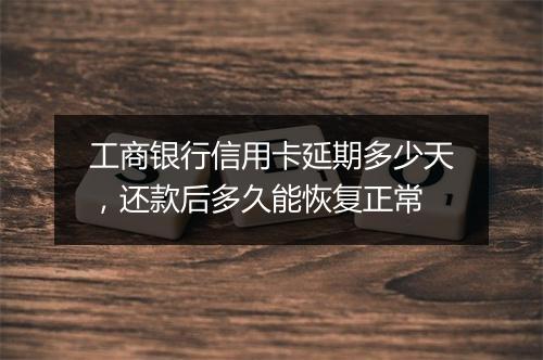 工商银行信用卡延期多少天，还款后多久能恢复正常