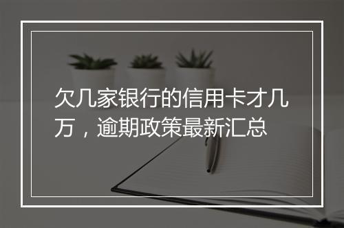 欠几家银行的信用卡才几万，逾期政策最新汇总