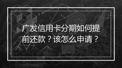 广发信用卡分期如何提前还款？该怎么申请？