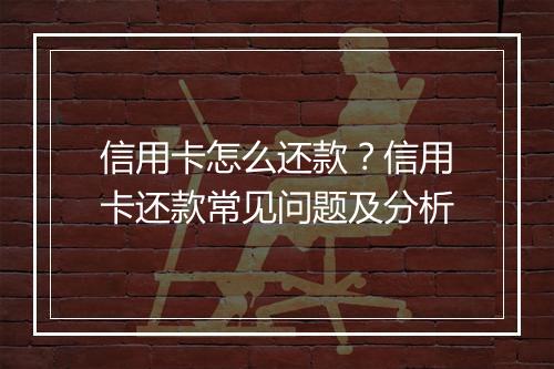 信用卡怎么还款？信用卡还款常见问题及分析