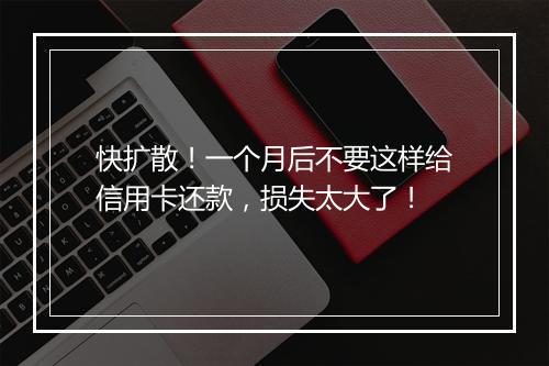 快扩散！一个月后不要这样给信用卡还款，损失太大了！