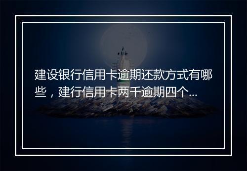 建设银行信用卡逾期还款方式有哪些，建行信用卡两千逾期四个月会怎样