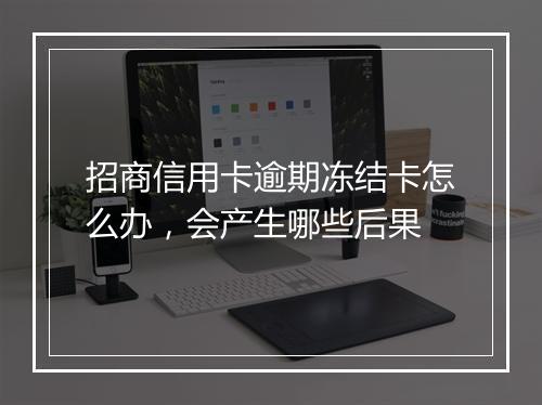招商信用卡逾期冻结卡怎么办，会产生哪些后果