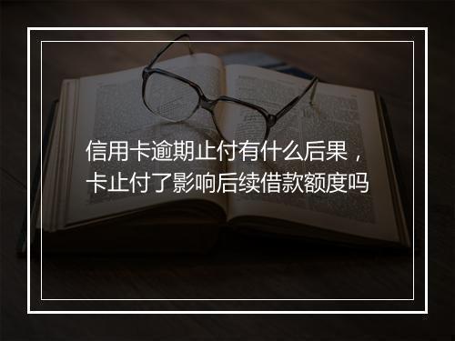 信用卡逾期止付有什么后果，卡止付了影响后续借款额度吗