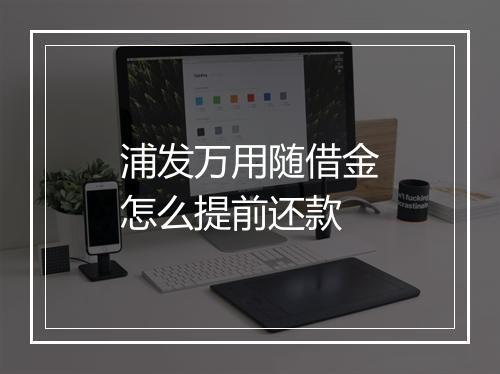 浦发万用随借金怎么提前还款