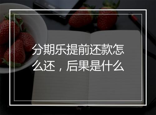 分期乐提前还款怎么还，后果是什么