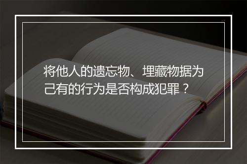 将他人的遗忘物、埋藏物据为己有的行为是否构成犯罪？