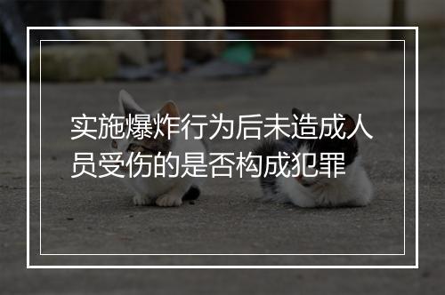 实施爆炸行为后未造成人员受伤的是否构成犯罪