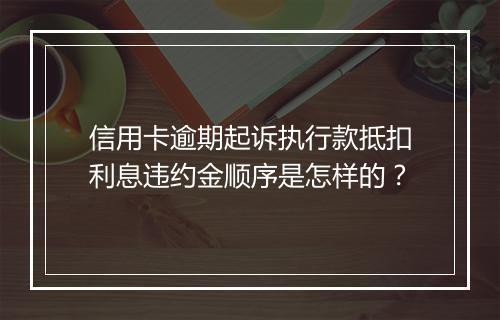 信用卡逾期起诉执行款抵扣利息违约金顺序是怎样的？