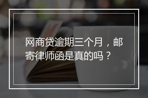 网商贷逾期三个月，邮寄律师函是真的吗？