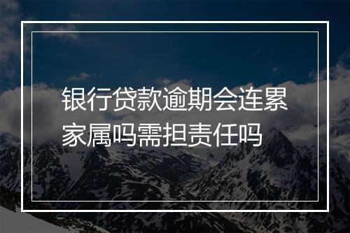 银行贷款逾期会连累家属吗需担责任吗
