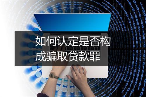 如何认定是否构成骗取贷款罪